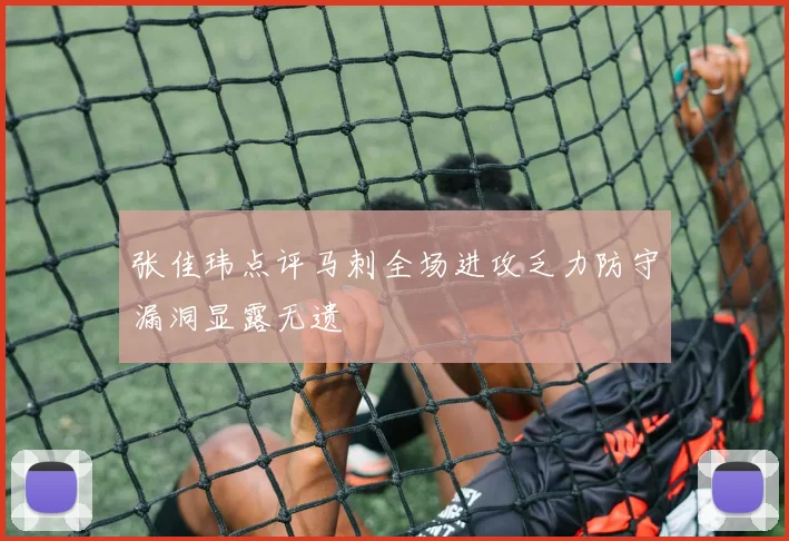 张佳玮点评马刺全场进攻乏力防守漏洞显露无遗