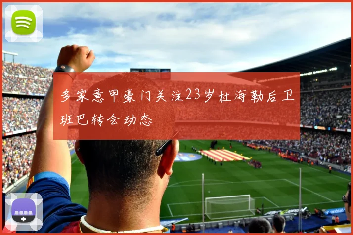 多家意甲豪门关注23岁杜海勒后卫班巴转会动态
