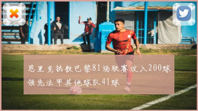 恩里克执教巴黎81场联赛攻入200球领先法甲其他球队41球