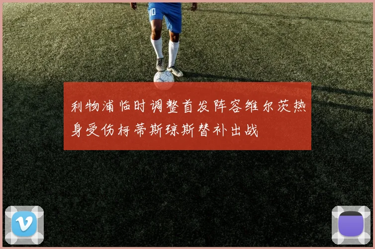 利物浦临时调整首发阵容维尔茨热身受伤柯蒂斯琼斯替补出战
