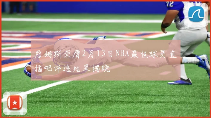 詹姆斯荣膺2月13日NBA最佳球员直播吧评选结果揭晓