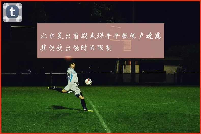 比尔复出首战表现平平教练卢透露其仍受出场时间限制