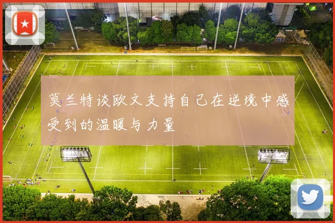 莫兰特谈欧文支持自己在逆境中感受到的温暖与力量