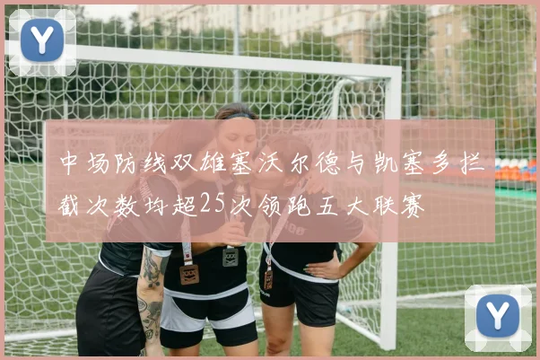 中场防线双雄塞沃尔德与凯塞多拦截次数均超25次领跑五大联赛