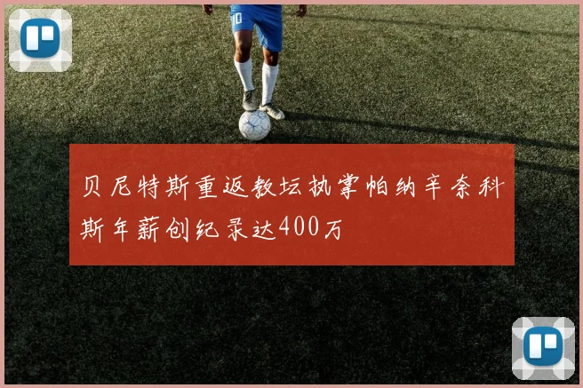 贝尼特斯重返教坛执掌帕纳辛奈科斯年薪创纪录达400万