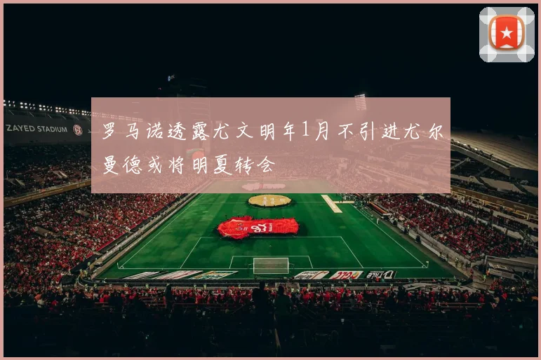 罗马诺透露尤文明年1月不引进尤尔曼德或将明夏转会