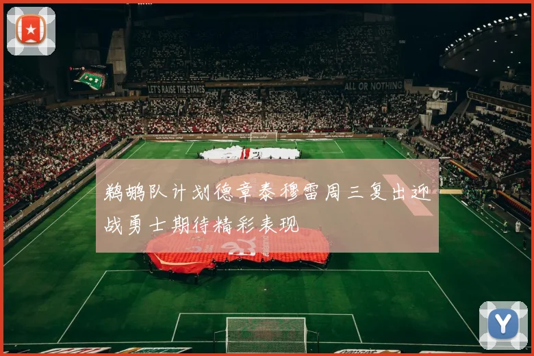鹈鹕队计划德章泰穆雷周三复出迎战勇士期待精彩表现