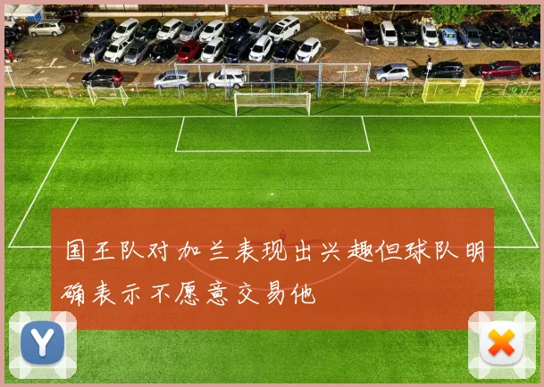国王队对加兰表现出兴趣但球队明确表示不愿意交易他