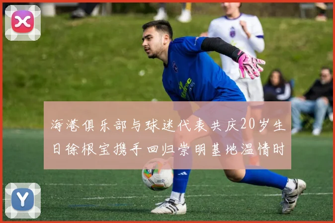 海港俱乐部与球迷代表共庆20岁生日徐根宝携手回归崇明基地温情时刻