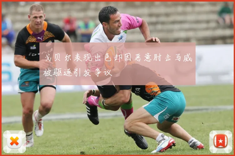 戈贝尔表现出色却因恶意肘击马威被驱逐引发争议