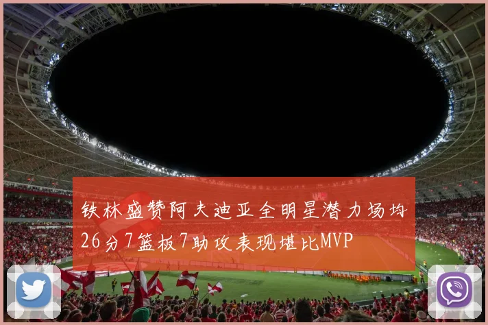 铁林盛赞阿夫迪亚全明星潜力场均26分7篮板7助攻表现堪比MVP