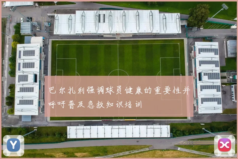 巴尔扎利强调球员健康的重要性并呼吁普及急救知识培训