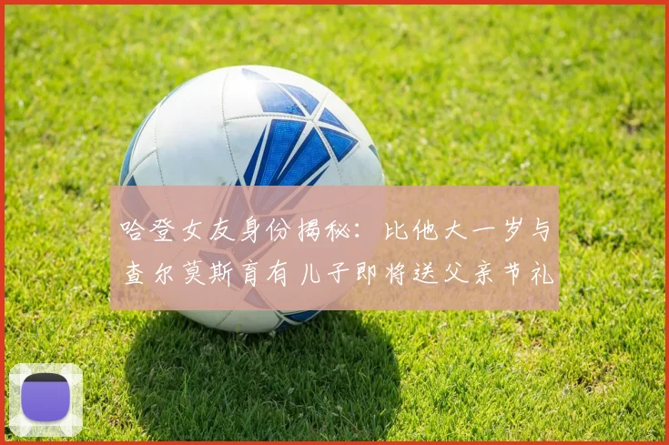 哈登女友身份揭秘：比他大一岁与查尔莫斯育有儿子即将送父亲节礼物