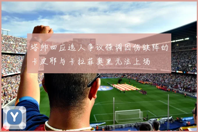 塔帅回应选人争议强调因伤缺阵的卡皮耶与卡拉菲奥里无法上场